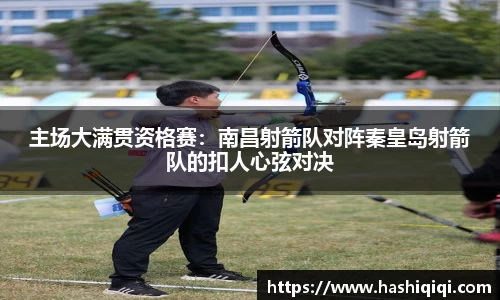 主场大满贯资格赛：南昌射箭队对阵秦皇岛射箭队的扣人心弦对决
