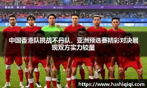 中国香港队挑战不丹队，亚洲预选赛精彩对决展现双方实力较量