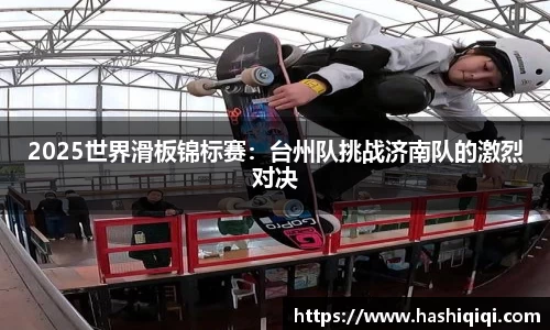 2025世界滑板锦标赛：台州队挑战济南队的激烈对决