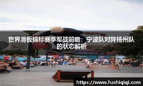 世界滑板锦标赛季军战前瞻：宁波队对阵扬州队的状态解析