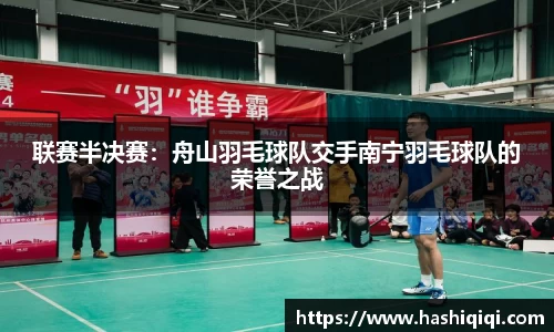 联赛半决赛：舟山羽毛球队交手南宁羽毛球队的荣誉之战