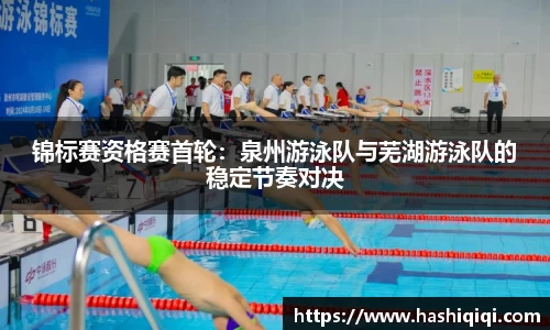 锦标赛资格赛首轮：泉州游泳队与芜湖游泳队的稳定节奏对决