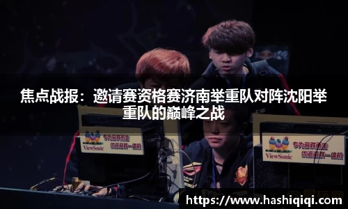 焦点战报：邀请赛资格赛济南举重队对阵沈阳举重队的巅峰之战