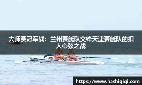 大师赛冠军战：兰州赛艇队交锋天津赛艇队的扣人心弦之战