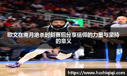 欧文在斋月绝杀时刻赛后分享信仰的力量与坚持的意义