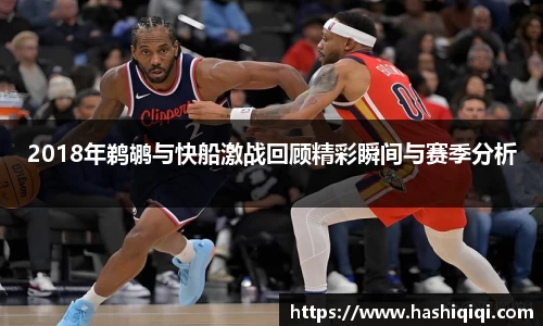 2018年鹈鹕与快船激战回顾精彩瞬间与赛季分析