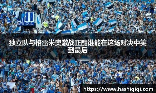 独立队与格雷米奥激战正酣谁能在这场对决中笑到最后