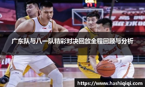 广东队与八一队精彩对决回放全程回顾与分析