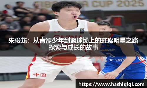 朱俊龙：从青涩少年到篮球场上的璀璨明星之路探索与成长的故事