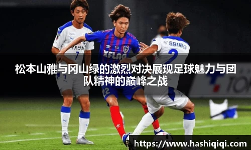松本山雅与冈山绿的激烈对决展现足球魅力与团队精神的巅峰之战