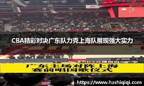 CBA精彩对决广东队力克上海队展现强大实力
